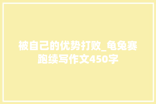 被自己的优势打败_龟兔赛跑续写作文450字