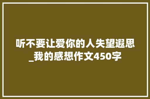 听不要让爱你的人失望遐思_我的感想作文450字