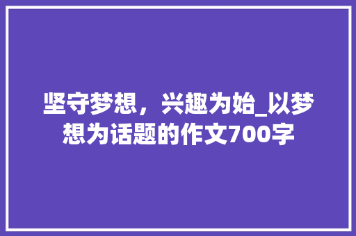 坚守梦想，兴趣为始_以梦想为话题的作文700字