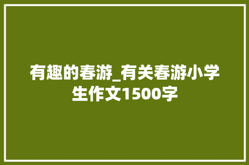 有趣的春游_有关春游小学生作文1500字
