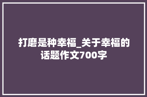 打磨是种幸福_关于幸福的话题作文700字