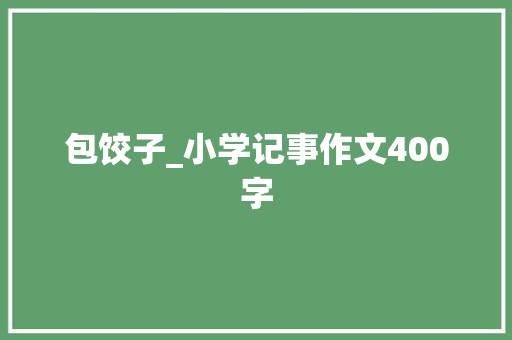 包饺子_小学记事作文400字