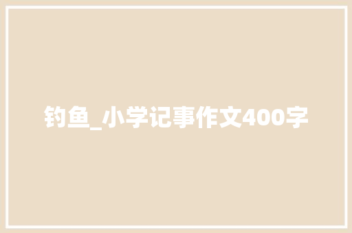 钓鱼_小学记事作文400字