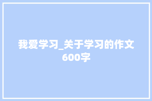 我爱学习_关于学习的作文600字