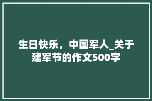 生日快乐，中国军人_关于建军节的作文500字