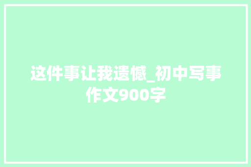 这件事让我遗憾_初中写事作文900字