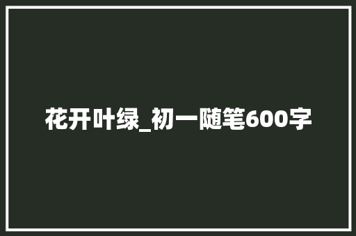 花开叶绿_初一随笔600字