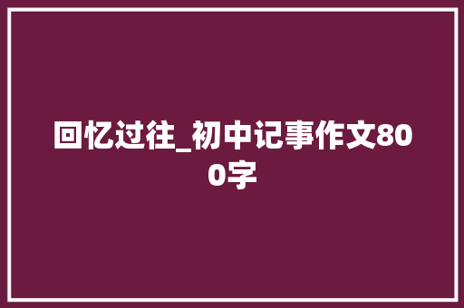 回忆过往_初中记事作文800字