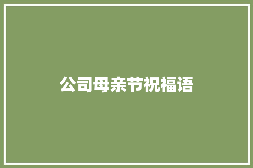 公司母亲节祝福语 知识百科