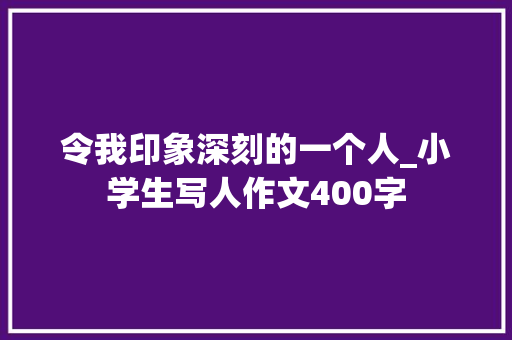 令我印象深刻的一个人_小学生写人作文400字