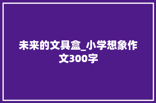未来的文具盒_小学想象作文300字