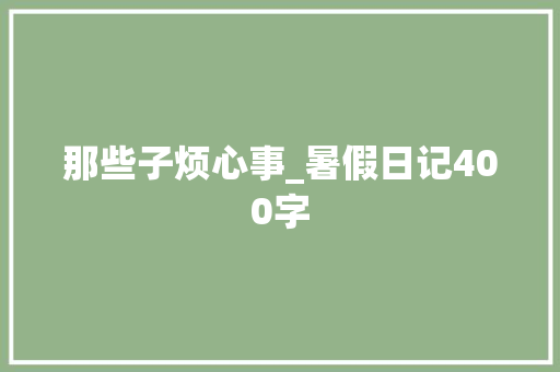 那些子烦心事_暑假日记400字