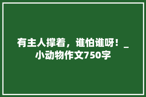 有主人撑着，谁怕谁呀！_小动物作文750字