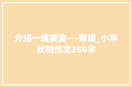 介绍一道美食---寿司_小学状物作文350字