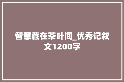 智慧藏在茶叶间_优秀记叙文1200字