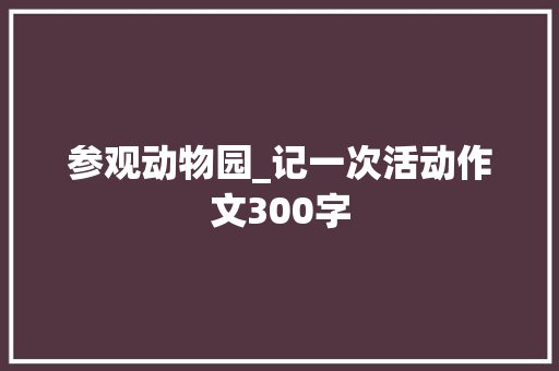 参观动物园_记一次活动作文300字