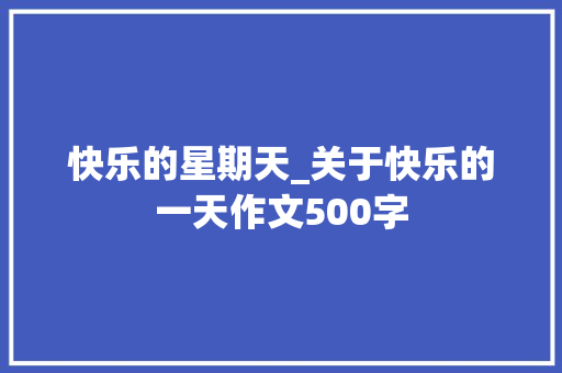 快乐的星期天_关于快乐的一天作文500字