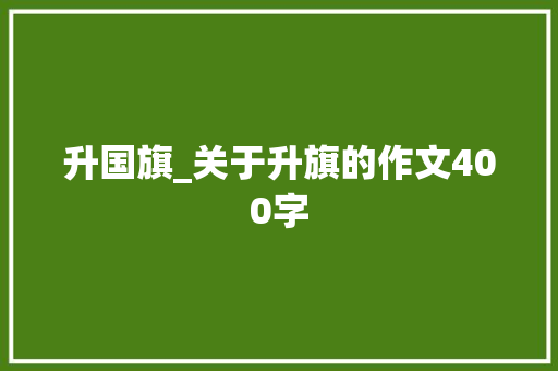 升国旗_关于升旗的作文400字