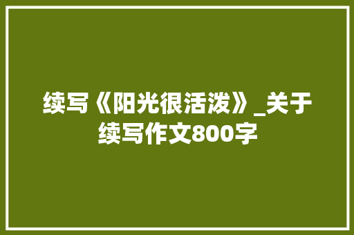 续写《阳光很活泼》_关于续写作文800字