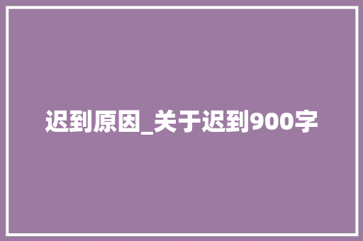 迟到原因_关于迟到900字
