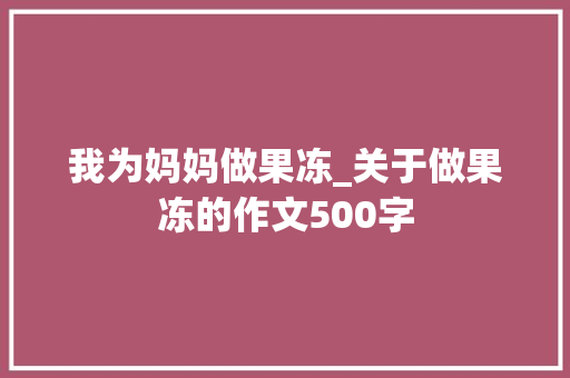 我为妈妈做果冻_关于做果冻的作文500字