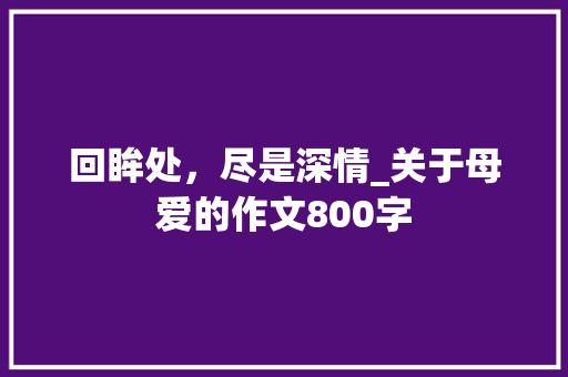回眸处，尽是深情_关于母爱的作文800字