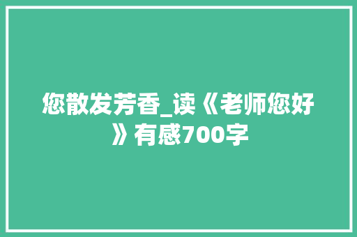 您散发芳香_读《老师您好》有感700字
