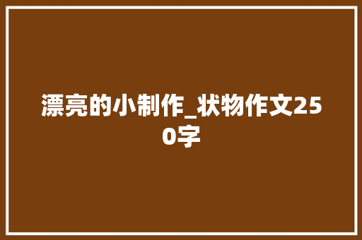 漂亮的小制作_状物作文250字