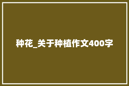 种花_关于种植作文400字