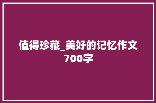 值得珍藏_美好的记忆作文700字