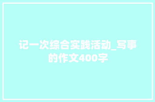 记一次综合实践活动_写事的作文400字