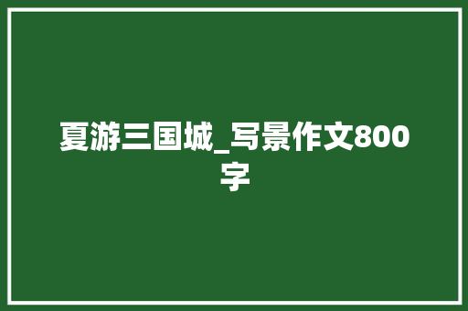 夏游三国城_写景作文800字