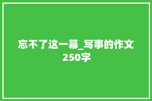 忘不了这一幕_写事的作文250字