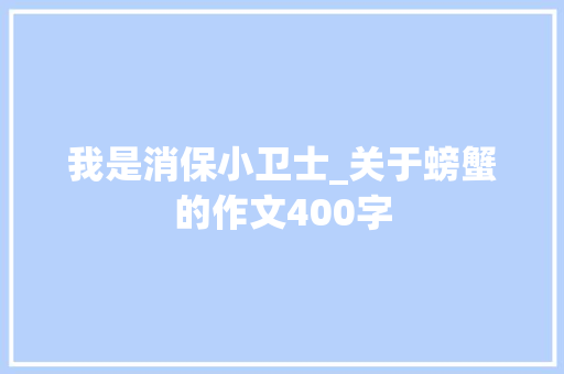 我是消保小卫士_关于螃蟹的作文400字
