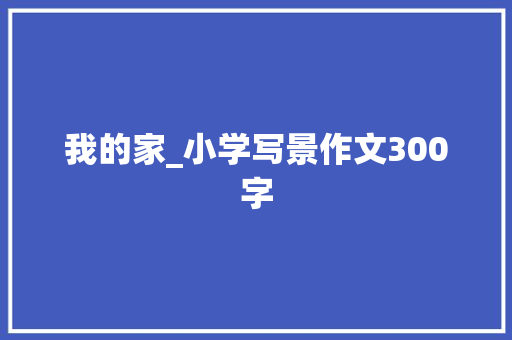 我的家_小学写景作文300字