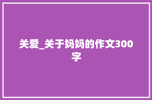 关爱_关于妈妈的作文300字