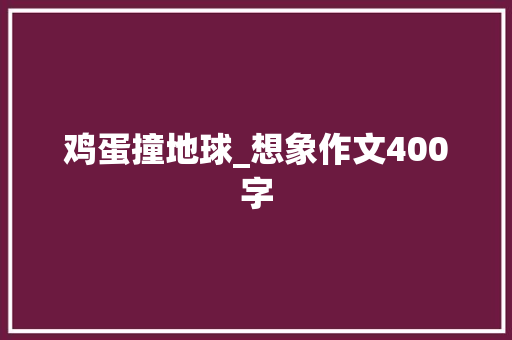 鸡蛋撞地球_想象作文400字 知识百科