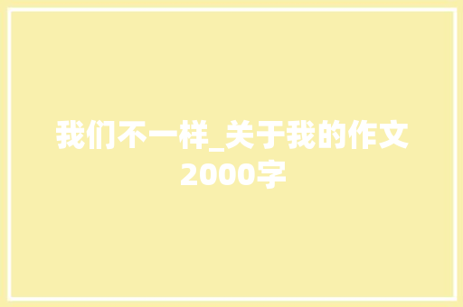 我们不一样_关于我的作文2000字 知识百科