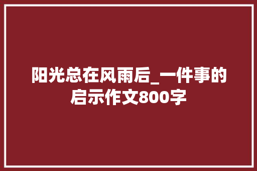 阳光总在风雨后_一件事的启示作文800字