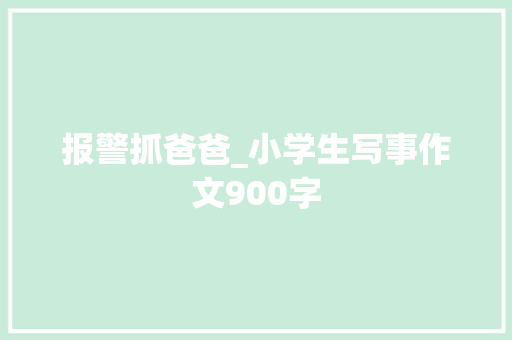 报警抓爸爸_小学生写事作文900字