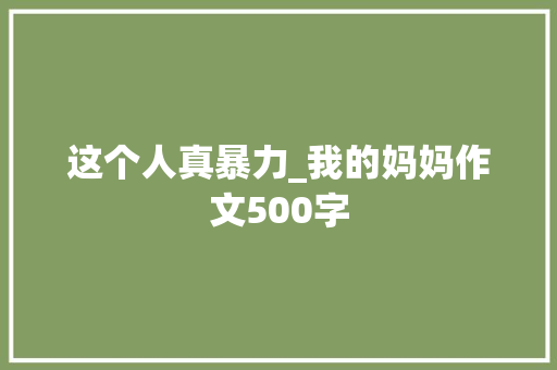 这个人真暴力_我的妈妈作文500字
