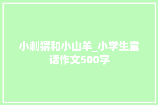 小刺猬和小山羊_小学生童话作文500字
