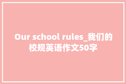 Our school rules_我们的校规英语作文50字