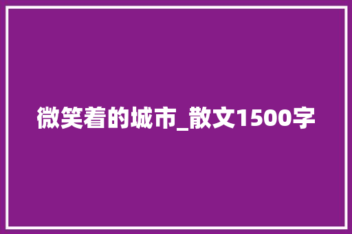 微笑着的城市_散文1500字 知识百科