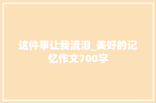 这件事让我流泪_美好的记忆作文700字