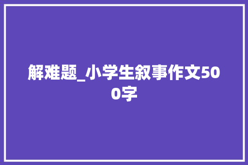 解难题_小学生叙事作文500字