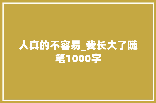 人真的不容易_我长大了随笔1000字
