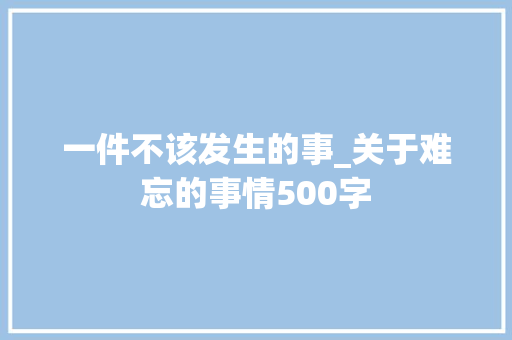 一件不该发生的事_关于难忘的事情500字