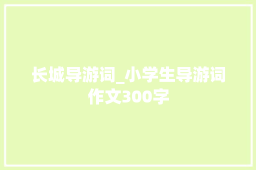 长城导游词_小学生导游词作文300字