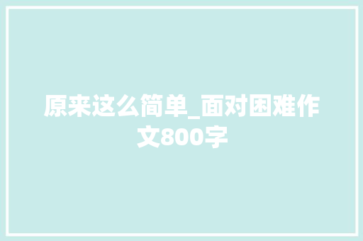 原来这么简单_面对困难作文800字